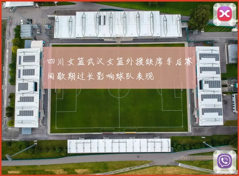 四川女篮武汉女篮外援缺席季后赛间歇期过长影响球队表现