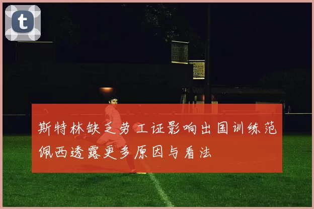 斯特林缺乏劳工证影响出国训练范佩西透露更多原因与看法